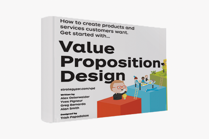 Value Proposition Design: How to Create Products and Services Customers Want