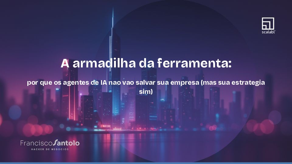 A armadilha da ferramenta: por que os agentes de IA nao vao salvar sua empresa (mas sua estrategia sim)