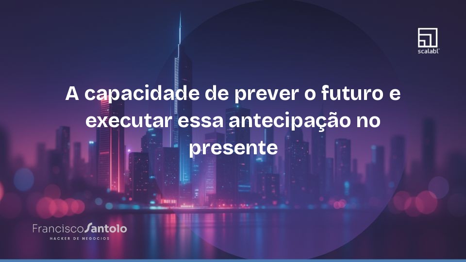 A capacidade de prever o futuro e executar essa antecipação no presente