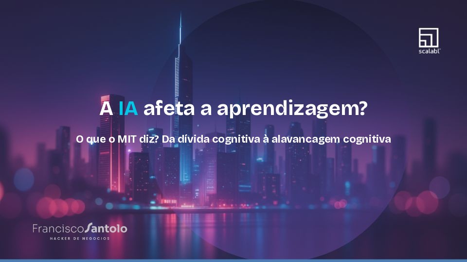 A IA afeta a aprendizagem? O que o MIT diz? Da dívida cognitiva à alavancagem cognitiva
