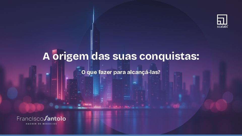 A origem das suas conquistas: O que fazer para alcançá-las?