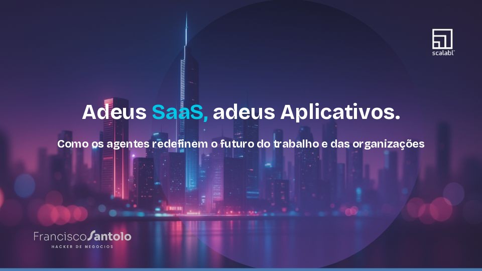 Adeus SaaS, adeus Aplicativos. Como os agentes redefinem o futuro do trabalho e das organizações