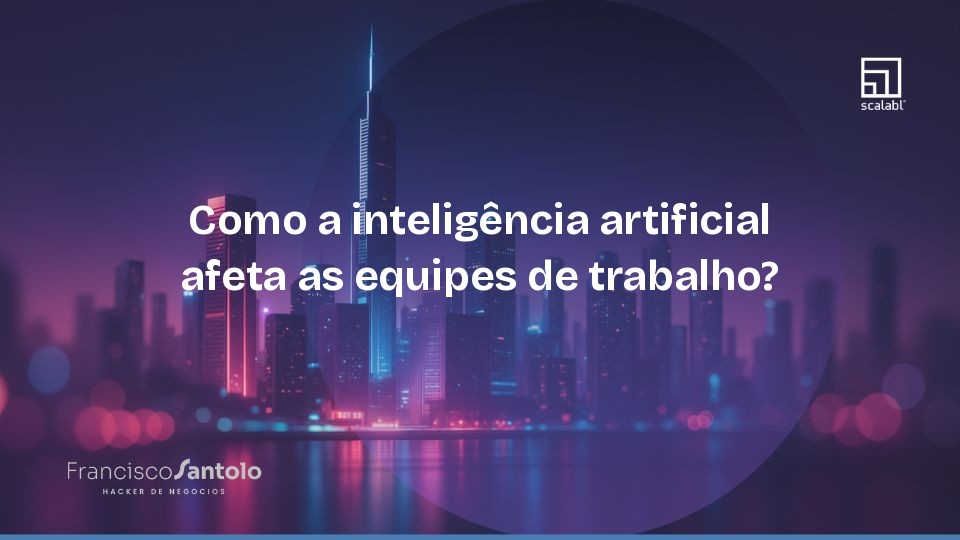 Como a inteligência artificial afeta as equipes de trabalho?