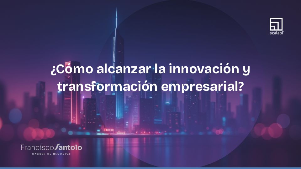 ¿Cómo alcanzar la innovación y transformación empresarial?