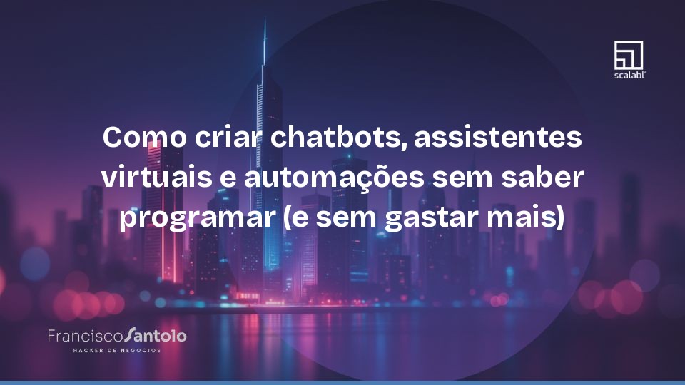 Como criar chatbots, assistentes virtuais e automações sem saber programar (e sem gastar mais)