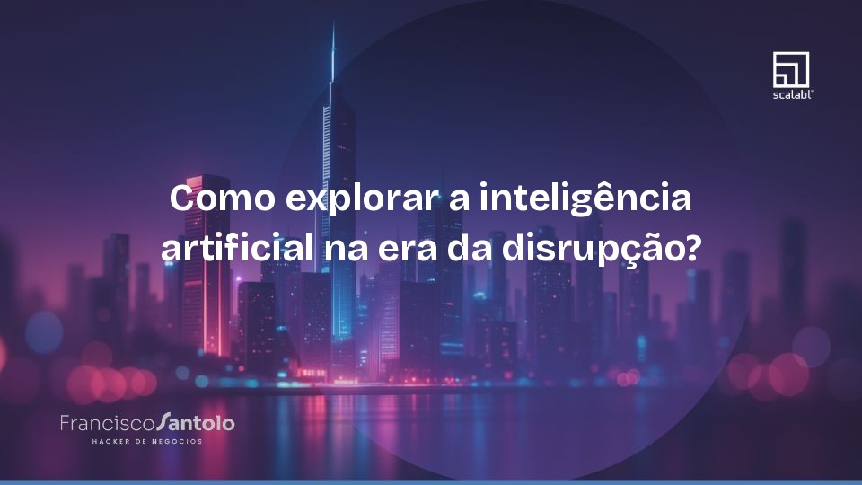 Como explorar a inteligência artificial na era da disrupção?