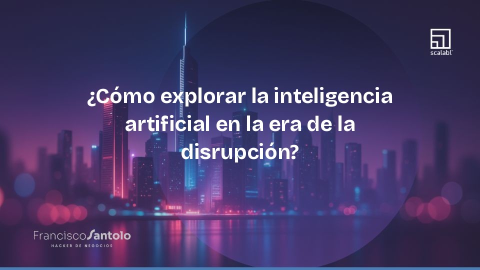 ¿Cómo explorar la inteligencia artificial en la era de la disrupción?