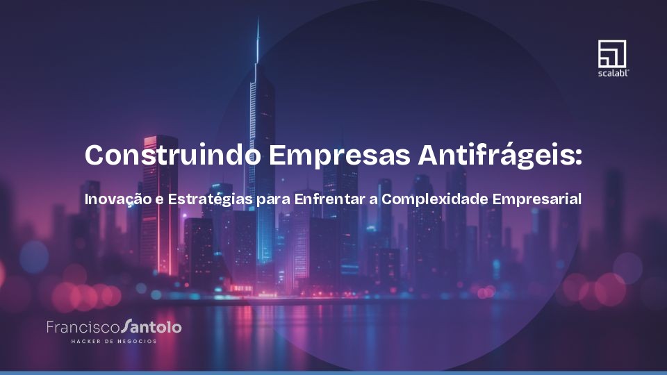 Construindo Empresas Antifrágeis: Inovação e Estratégias para Enfrentar a Complexidade Empresarial