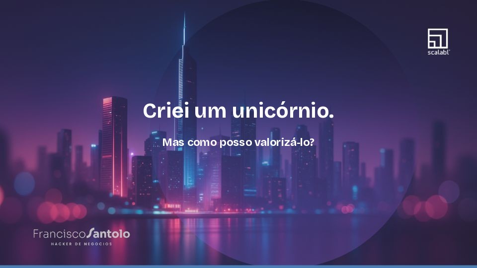 Criei um unicórnio. Mas como posso valorizá-lo?