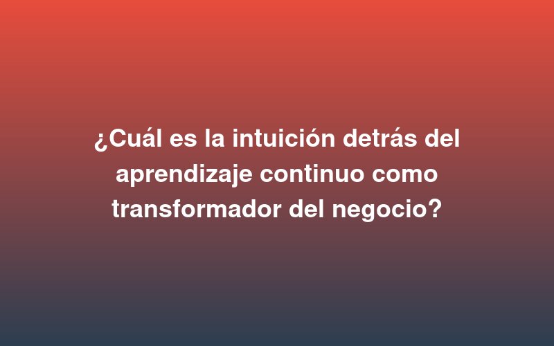 What is the intuition behind continuous learning as a business transformer?