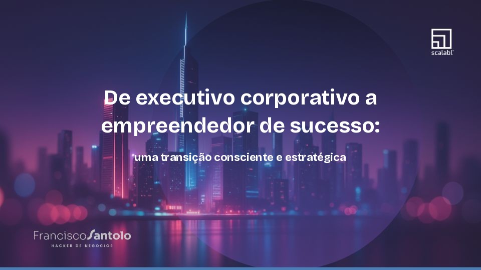 De executivo corporativo a empreendedor de sucesso: uma transição consciente e estratégica