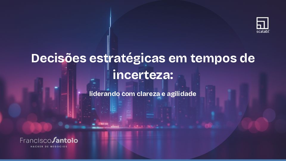 Decisões estratégicas em tempos de incerteza: liderando com clareza e agilidade