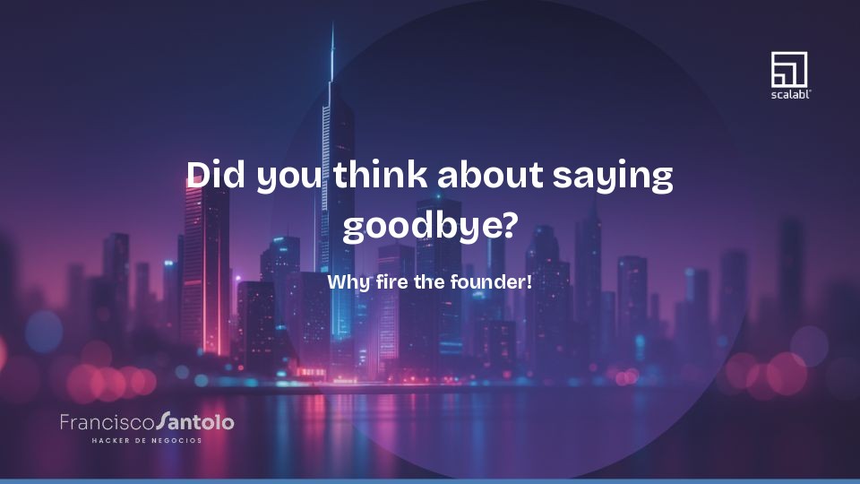 Did you think about saying goodbye? Why fire the founder!