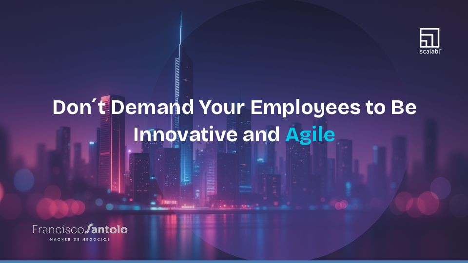 Stop Demanding Innovation and Agility from Your Employees