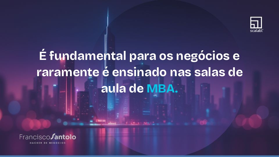 É fundamental para os negócios e raramente é ensinado nas salas de aula de MBA.