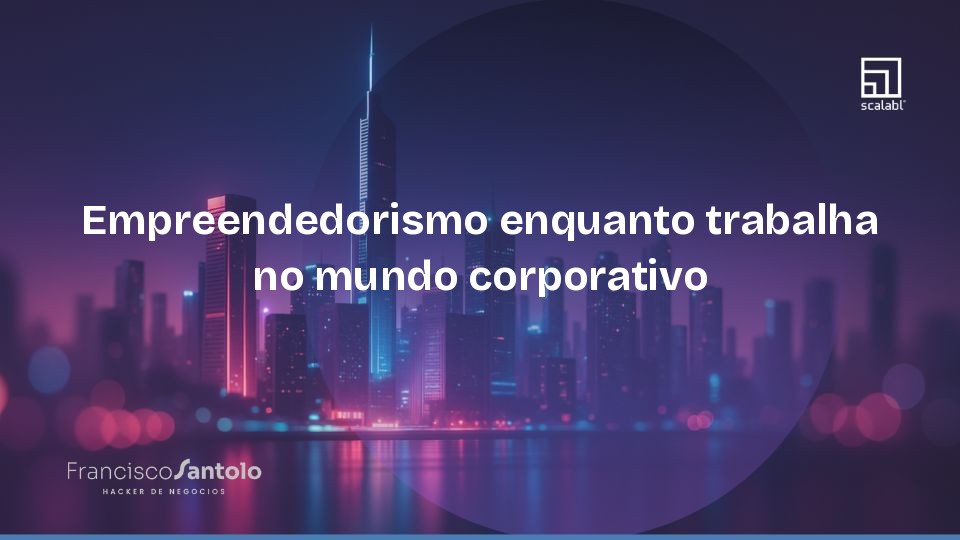 Empreendedorismo enquanto trabalha no mundo corporativo