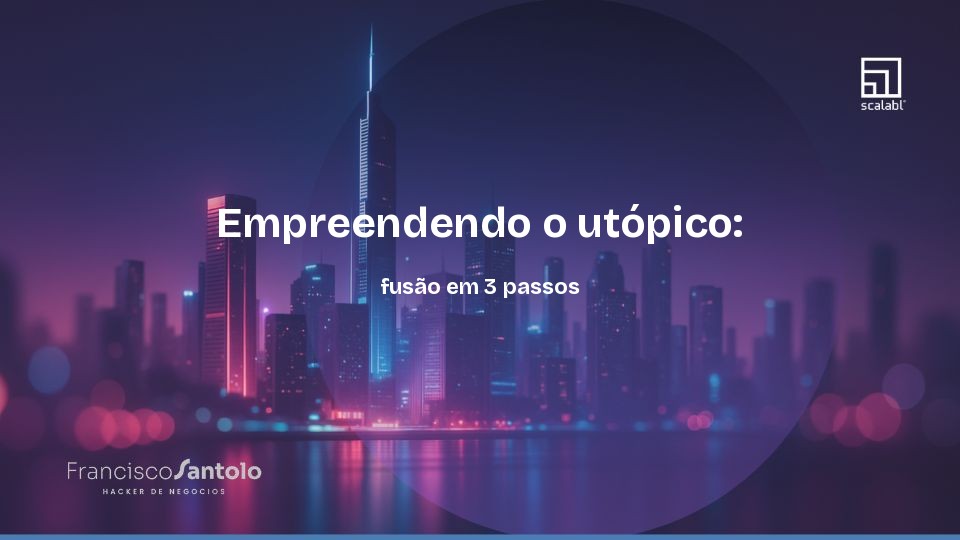Empreendendo o utópico: fusão em 3 passos