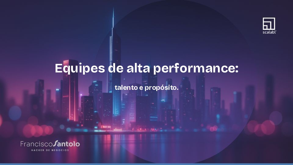 Equipes de alta performance: talento e propósito.