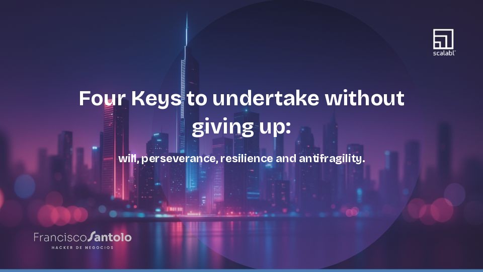 Four Keys to undertake without giving up: will, perseverance, resilience and antifragility.