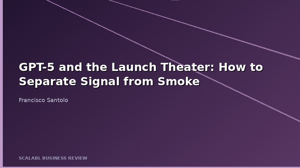 GPT-5 and the Launch Theater: How to Separate Signal from Smoke Across the Industry