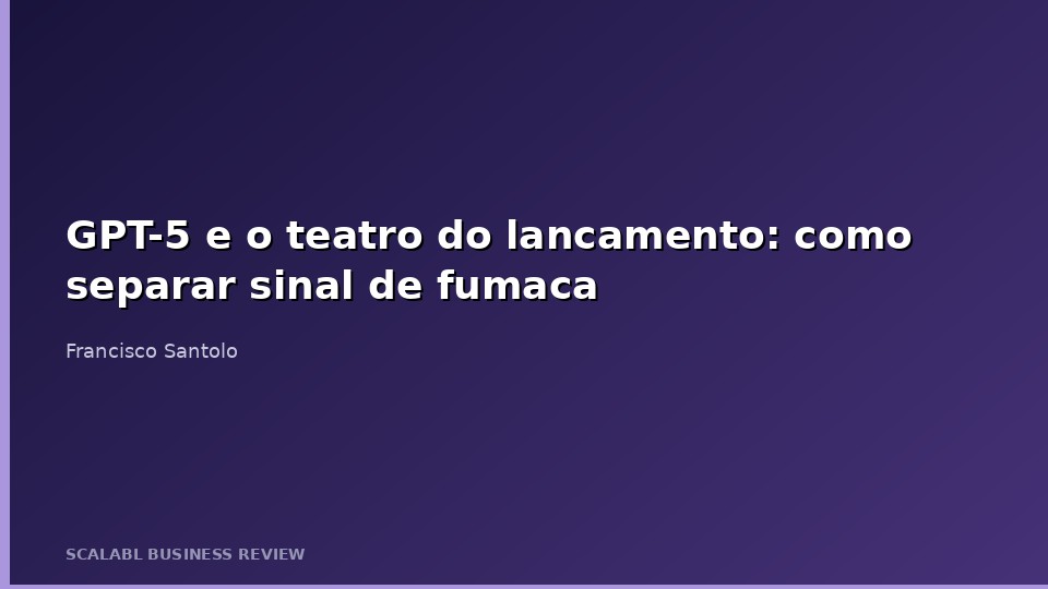 GPT-5 e o teatro do lancamento: como separar sinal de fumaca em toda a industria