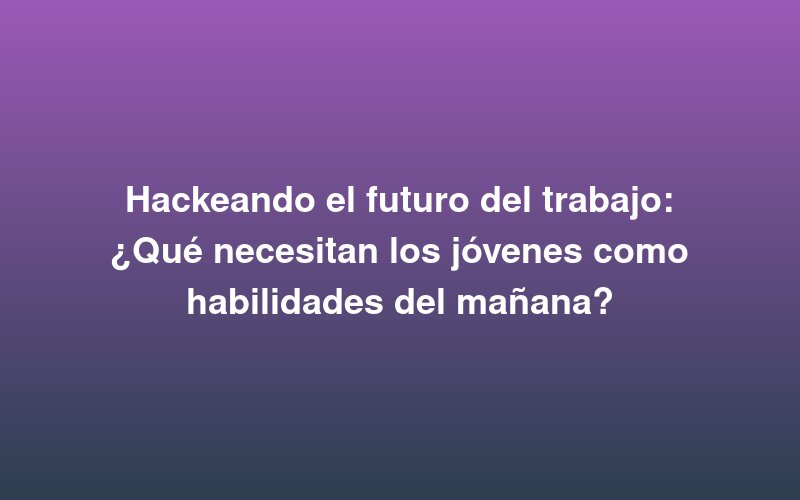 Hackeando o futuro do trabalho: O que os jovens precisam como competências de amanhã?