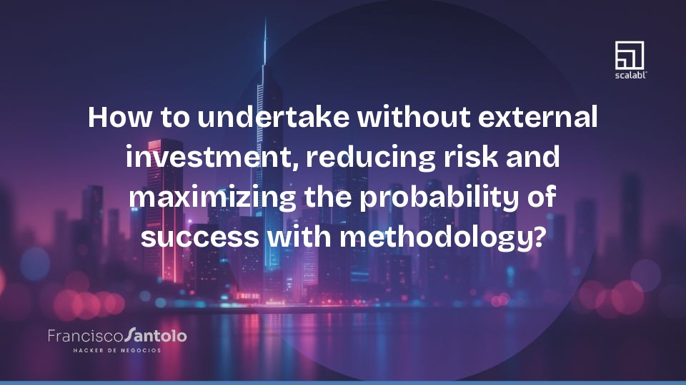 How to undertake without external investment, reducing risk and maximizing the probability of success with methodology?