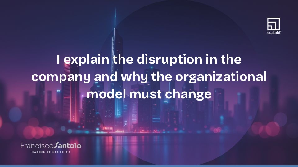I explain the disruption in the company and why the organizational model must change
