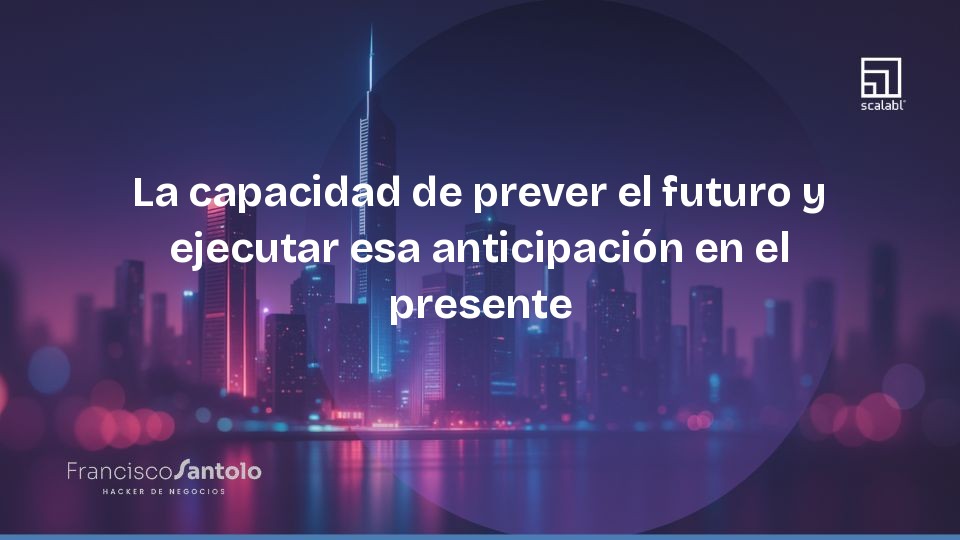 La capacidad de prever el futuro y ejecutar esa anticipación en el presente