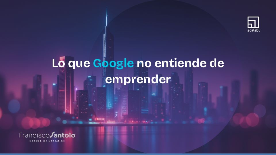 Lo que Google no entiende de emprender