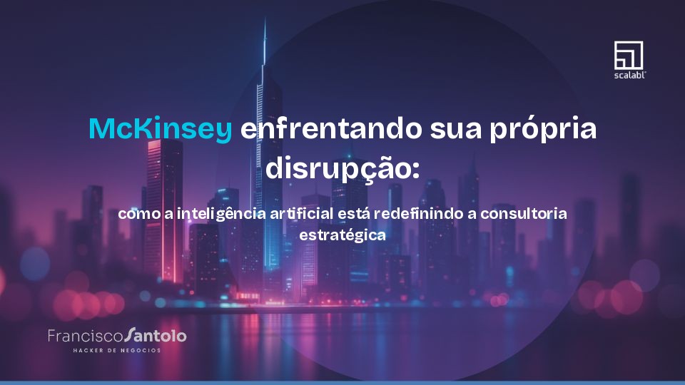 McKinsey enfrentando sua própria disrupção: como a inteligência artificial está redefinindo a consultoria estratégica