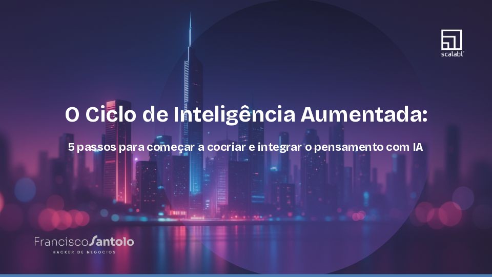 O Ciclo de Inteligência Aumentada: 5 passos para começar a cocriar e integrar o pensamento com IA