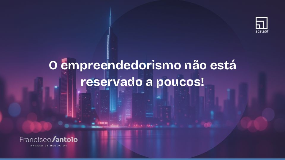 O empreendedorismo não está reservado a poucos!