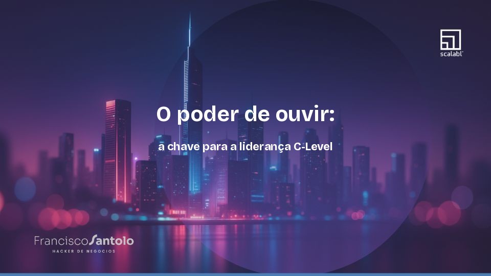 O poder de ouvir: a chave para a liderança C-Level