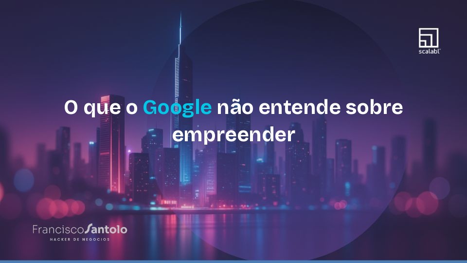 O que o Google não entende sobre empreender