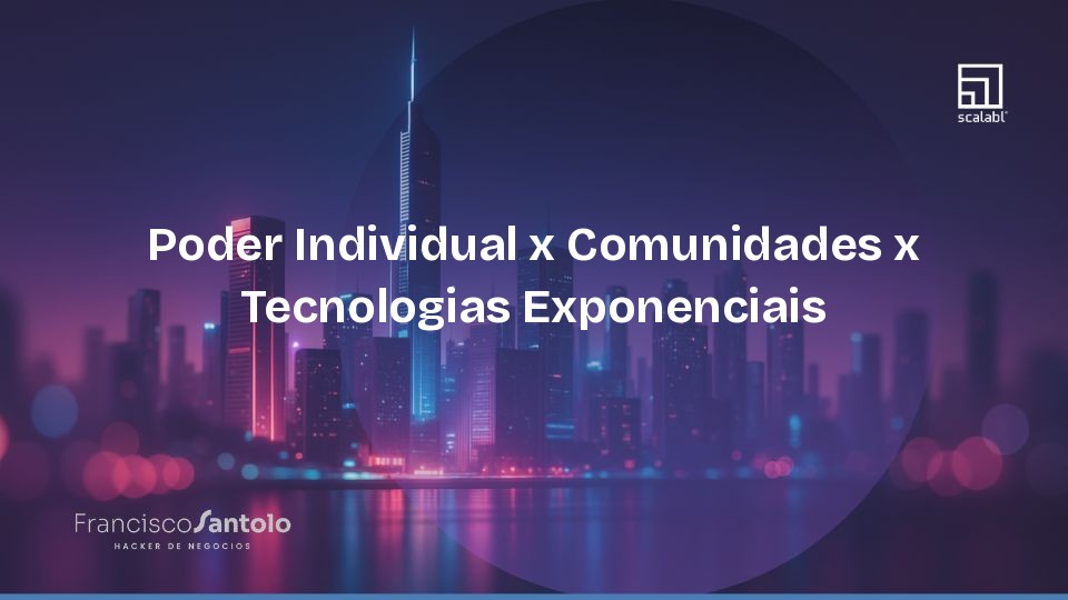 Poder Individual x Comunidades x Tecnologias Exponenciais