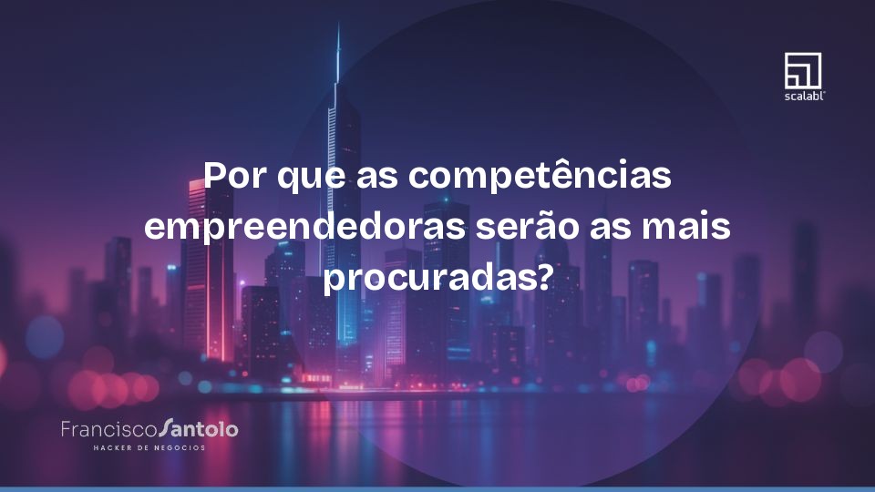 Por que as competências empreendedoras serão as mais procuradas?