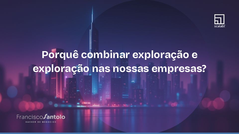 Por que combinar exploracao e aproveitamento nas nossas empresas?
