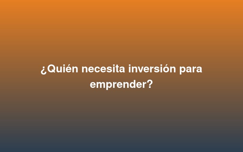 Quem precisa de investimento para iniciar um negócio?