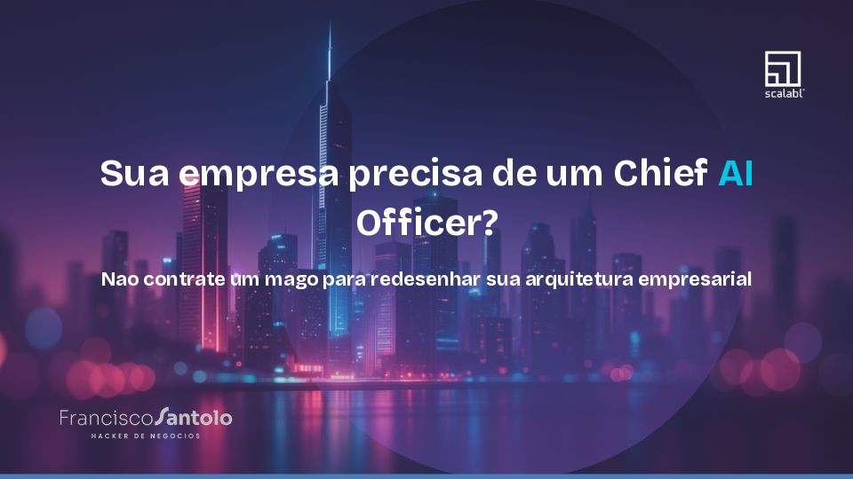Sua empresa precisa de um Chief AI Officer? Nao contrate um mago para redesenhar sua arquitetura empresarial