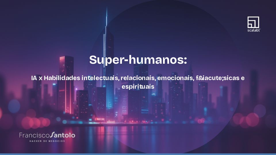 Super-humanos: IA x Habilidades intelectuais, relacionais, emocionais, fisicas e espirituais