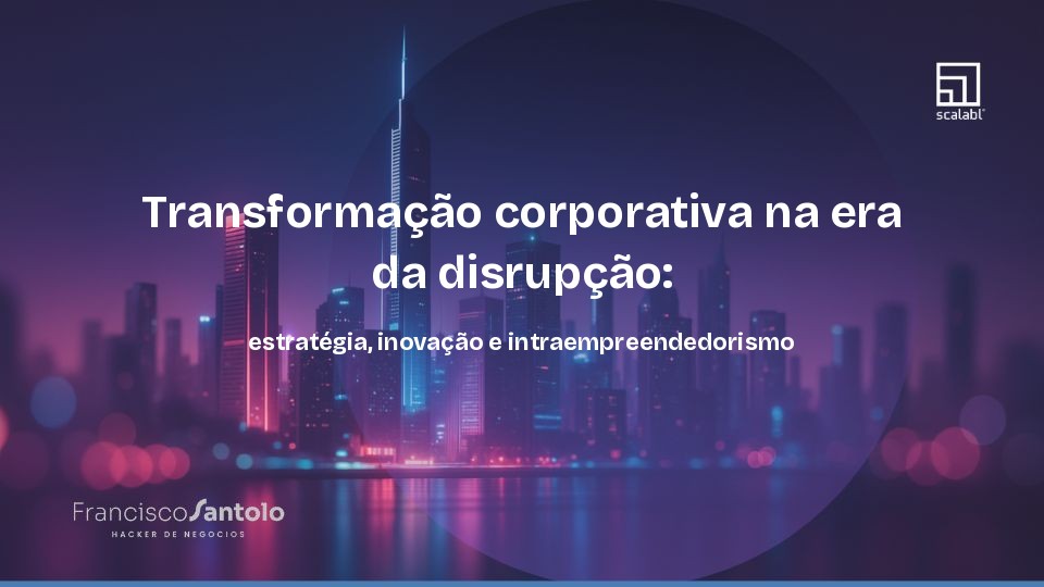Transformação corporativa na era da disrupção: estratégia, inovação e intraempreendedorismo